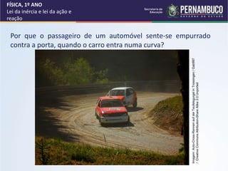Por que o passageiro de um automóvel sente-se empurrado
contra a porta, quando o carro entra numa curva?
FÍSICA, 1º ANO
Lei da inércia e lei da ação e
reação
Imagem:
Auto-Cross-Rennen
auf
der
Teufelsgurgel
in
Trossingen
/
Gab997
/
Creative
Commons
Attribution-Share
Alike
3.0
Unported
 