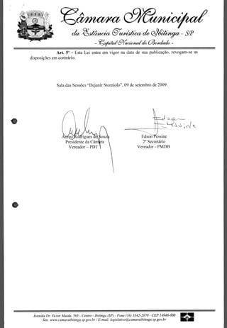 thncriea
                                   i


                               cia	                      et/dotica
                                                        gr                                          SP
                                             - '',1/tit gi&rcr,cititalcifo aolechao
                                                      A                                        -




                  Art. 5° - Esta Lei entra em vigor na data de sua publicacao, revogam-se as
    disposicOes em contrario.




                    Sala das Sessoes "Dcjanir Storniolo", 09 de setembro de 2009.




                                                                                                    Js

                       A	         o s rigues	                              Edson essine
                            Presidente da Cam'	                            2° Secretario
                              Vereador — PDT 	                           Vereador - PMDB




     Avenida Dr. Victor Maida, 563 - Centro - Ibitinga (SP) - Fone (16) 3342-2070 - CEP 14940-000
          Site. www.carnaraibitinga.sp.gov.br /	         legislativo@catnaraibitinga.sp.gov.br
 