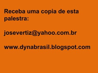 Receba uma copia de esta
palestra:
josevertiz@yahoo.com.br
www.dynabrasil.blogspot.com

 