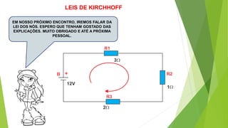 EM NOSSO PRÓXIMO ENCONTRO, IREMOS FALAR DA
LEI DOS NÓS. ESPERO QUE TENHAM GOSTADO DAS
EXPLICAÇÕES. MUITO OBRIGADO E ATÉ A PRÓXIMA
PESSOAL.
+
LEIS DE KIRCHHOFF
 