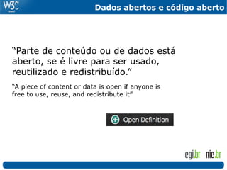 Dados abertos e código aberto




“Parte de conteúdo ou de dados está
aberto, se é livre para ser usado,
reutilizado e redistribuído.”
“A piece of content or data is open if anyone is
free to use, reuse, and redistribute it”
 