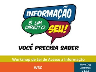 Workshop de Lei de Acesso a Informação
W3C
Nave.Org
29/08/15
V 1.0.0
 