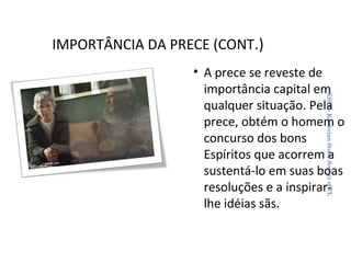 IMPORTÂNCIA DA PRECE (CONT.)
KSSF - Kardecian Study Society of FL

• A prece se reveste de
importância capital em
qualquer situação. Pela
prece, obtém o homem o
concurso dos bons
Espíritos que acorrem a
sustentá-lo em suas boas
resoluções e a inspirarlhe idéias sãs.
22

 