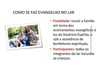 COMO SE FAZ EVANGELHO NO LAR
KSSF - Kardecian Study Society of FL

• Finalidade: reunir a família
em torno dos
ensinamentos evangélicos à
luz da Doutrina Espírita, e
sob a assistência de
benfeitores espirituais;
• Participantes: todos os
integrantes do lar inclusive
as crianças.
33

 