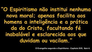 “O Espiritismo não institui nenhuma
nova moral; apenas facilita aos
homens a inteligência e a prática
da do Cristo, facult...