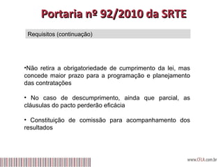 Portaria nº 92/2010 da SRTE Não retira a obrigatoriedade de cumprimento da lei, mas concede maior prazo para a programação e planejamento das contratações No caso de descumprimento, ainda que parcial, as cláusulas do pacto perderão eficácia Constituição de comissão para acompanhamento dos resultados   Requisitos (continuação) 