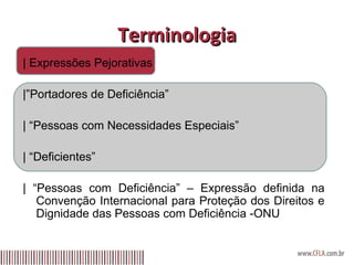 Terminologia |   Expressões Pejorativas |”Portadores de Deficiência” | “Pessoas com Necessidades Especiais” | “Deficientes” | “Pessoas com Deficiência” – Expressão definida na Convenção Internacional para Proteção dos Direitos e Dignidade das Pessoas com Deficiência -ONU  