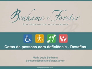 www.benhameforster.adv.br
Cotas de pessoas com deficiência - Desafios
Maria Lucia Benhame
benhame@benhameforster.adv.br
 