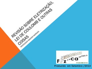 REVISÃO
SOBRE
ELETRIZAÇÃO,
LEI DE
COULOM
B
E
OUTRAS
COISAS
PROFESSOR
W
AGNER
M
OREIRA
Produzido em Setembro /2013
 