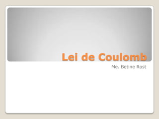 Lei de Coulomb
        Me. Betine Rost
 