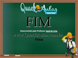 Slides Show




        FIM
   Desenvolvido pelo Professor Sayd de Lima

www.QuackAulas.com.br
                   Física
 