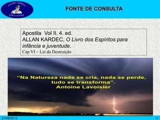 11
Apostila Vol II. 4. ed.
ALLAN KARDEC, O Livro dos Espíritos para
infância e juventude.
Cap VI – Lei da Destruição
FONTE DE CONSULTA
27/09/2015
 