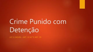 Crime Punido com
Detenção
LEI 11.343/06 – ART. 33 §2º E ART. 39
 