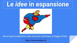 Le idee in espansione
Nuovi spazi pubblicitari nelle province di Bologna e Reggio Emilia
http://www.leidee.it/
 