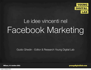 Le idee vincenti nel
             Facebook Marketing

                        Guido Ghedin - Editor & Research Young Digital Lab




lunedì 8 ottobre 2012
 