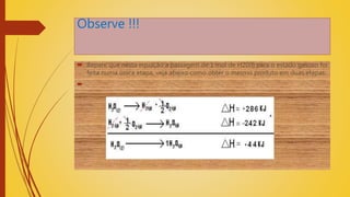 Observe !!!
 Repare que nesta equação a passagem de 1 mol de H20(l) para o estado gasoso foi
feita numa única etapa, veja abaixo como obter o mesmo produto em duas etapas:

 