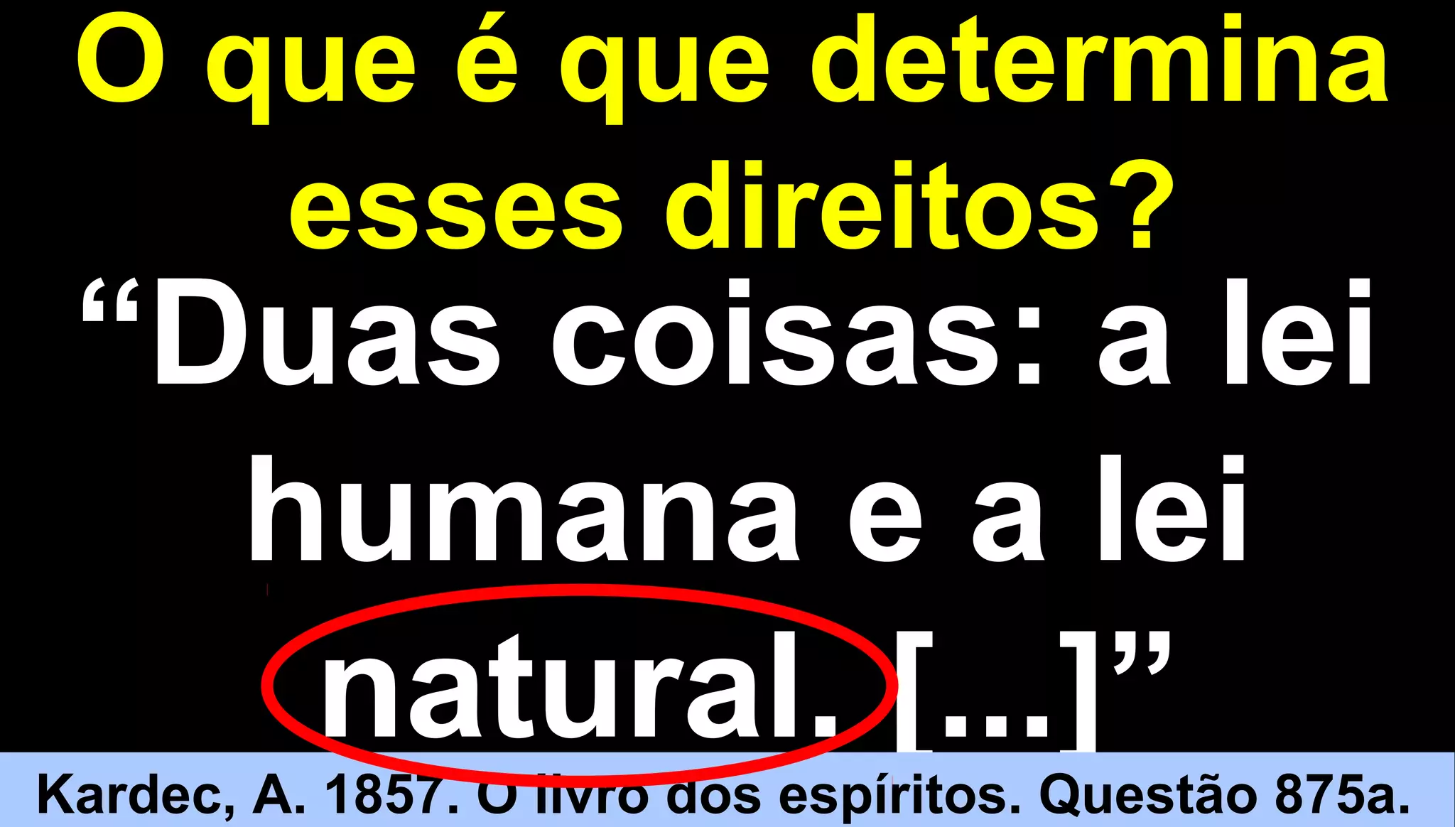 1010
O que é que determinaO que é que determina
esses direitos?esses direitos?
““Duas coisas: a leiDuas coisas: a lei
humana e a leihumana e a lei
natural. [...]”natural. [...]”
Kardec, A. 1857. O livro dos espíritos. Questão 875a.
 