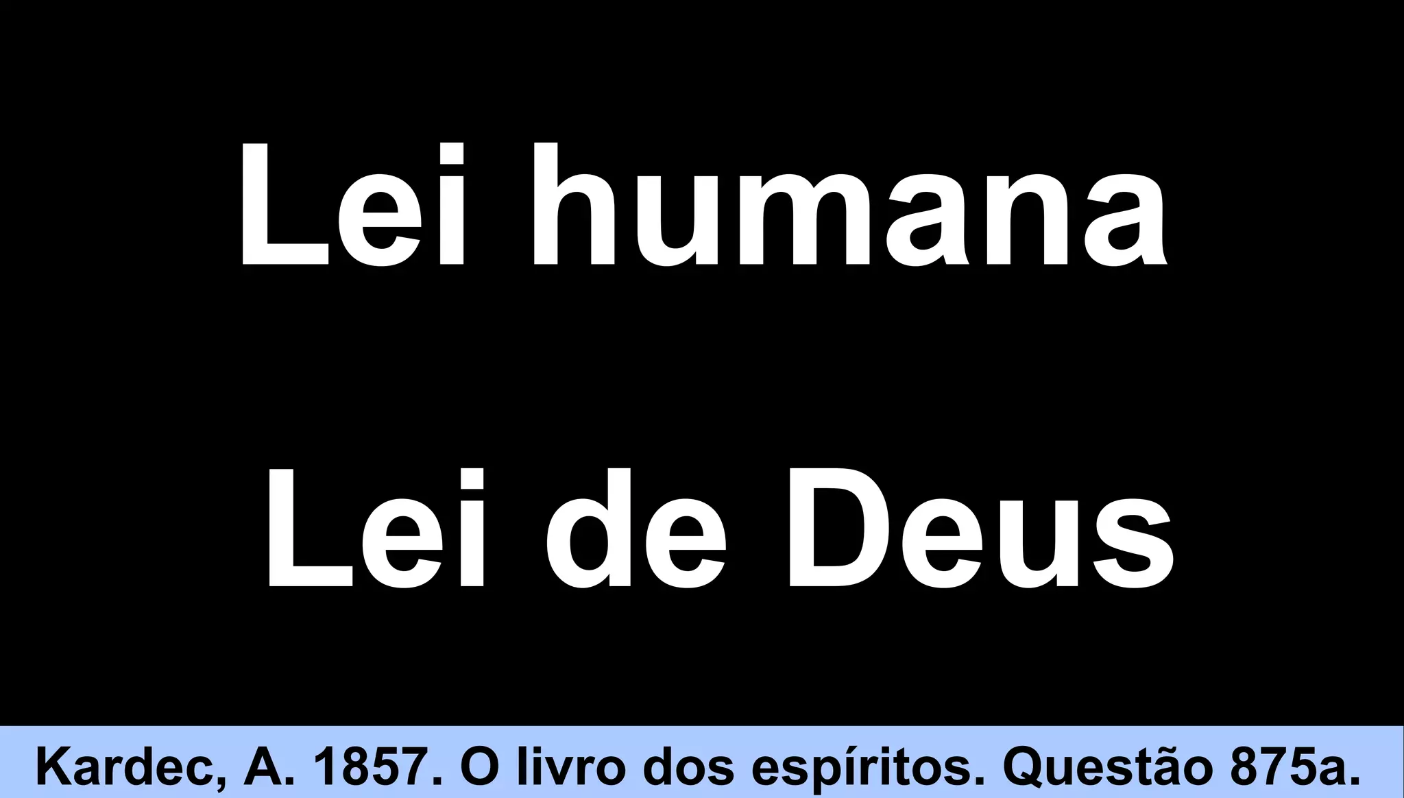 1313
Lei humanaLei humana
Kardec, A. 1857. O livro dos espíritos. Questão 875a.
Lei de DeusLei de Deus
 