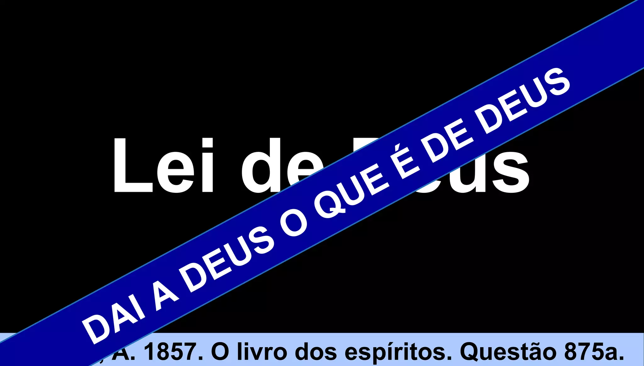 1515
Kardec, A. 1857. O livro dos espíritos. Questão 875a.
Lei de DeusLei de Deus
DAI A DEUS O QUE É DE DEUS
 