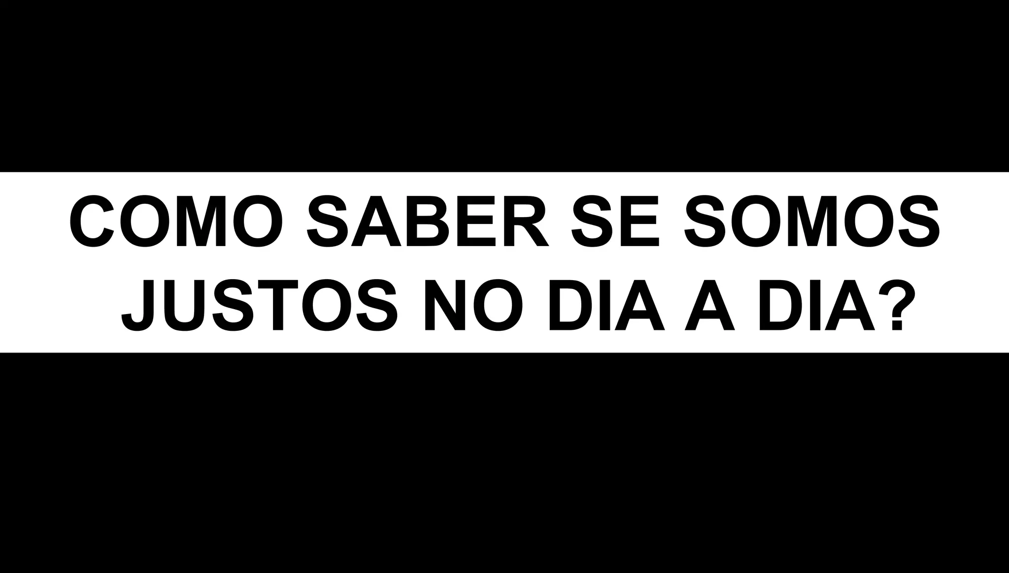 COMO SABER SE SOMOS
JUSTOS NO DIA A DIA?
 