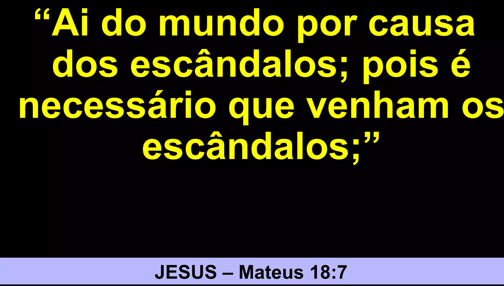 2626
““Ai do mundo por causaAi do mundo por causa
dos escândalos; pois édos escândalos; pois é
necessário que venham osnecessário que venham os
escândalos;”escândalos;”
JESUS – Mateus 18:7
 