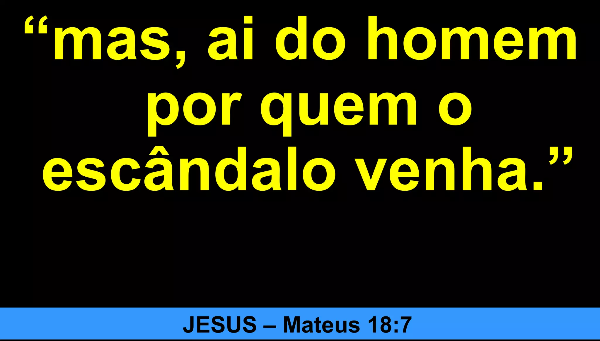 2727
““mas, ai do homemmas, ai do homem
por quem opor quem o
escândalo venha.”escândalo venha.”
JESUS – Mateus 18:7
 