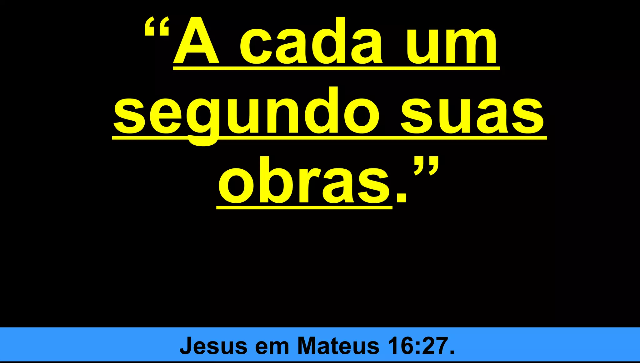 2828
““A cada umA cada um
segundo suassegundo suas
obrasobras.”.”
Jesus em Mateus 16:27.
 