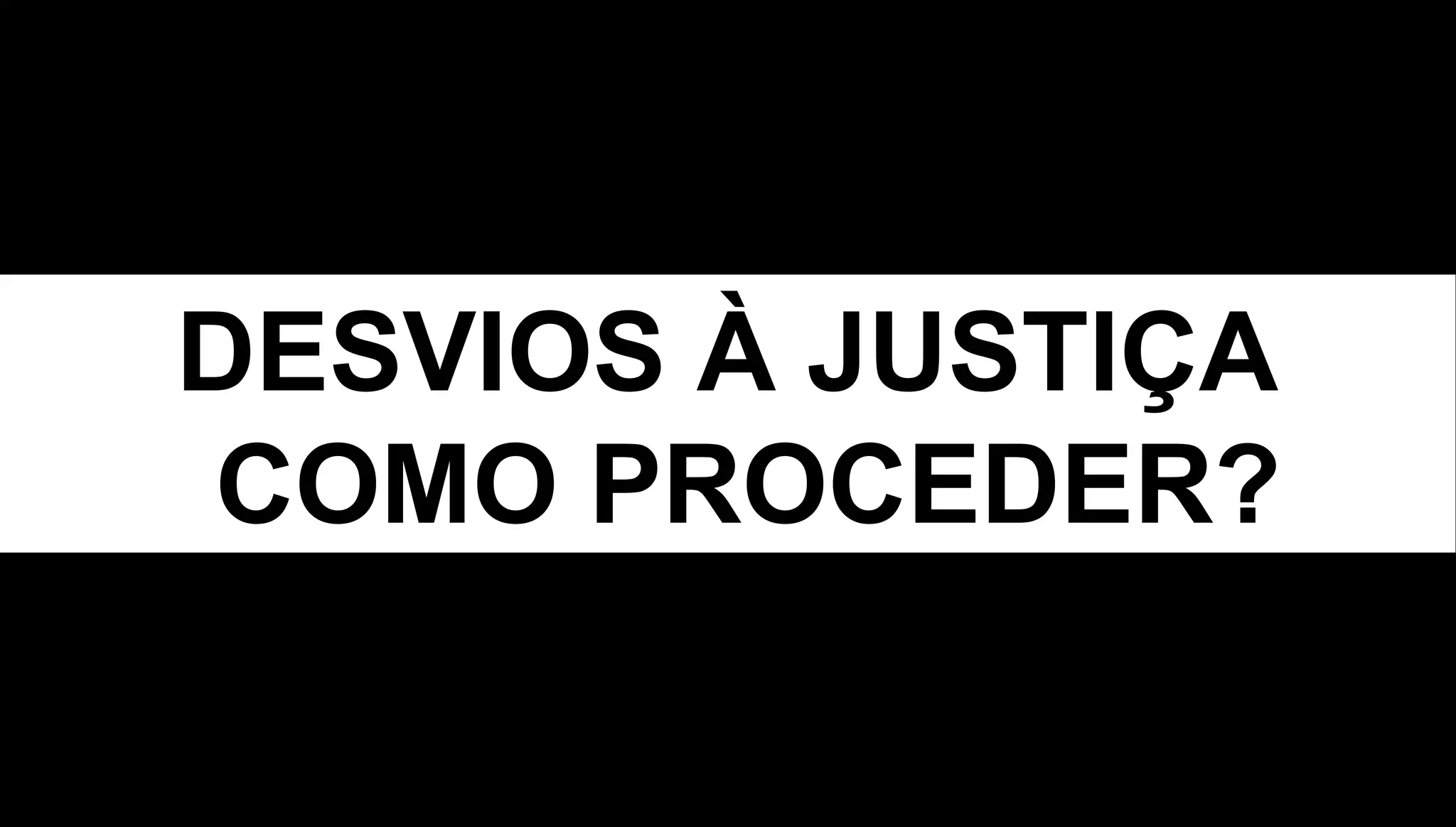 DESVIOS À JUSTIÇA
COMO PROCEDER?
 