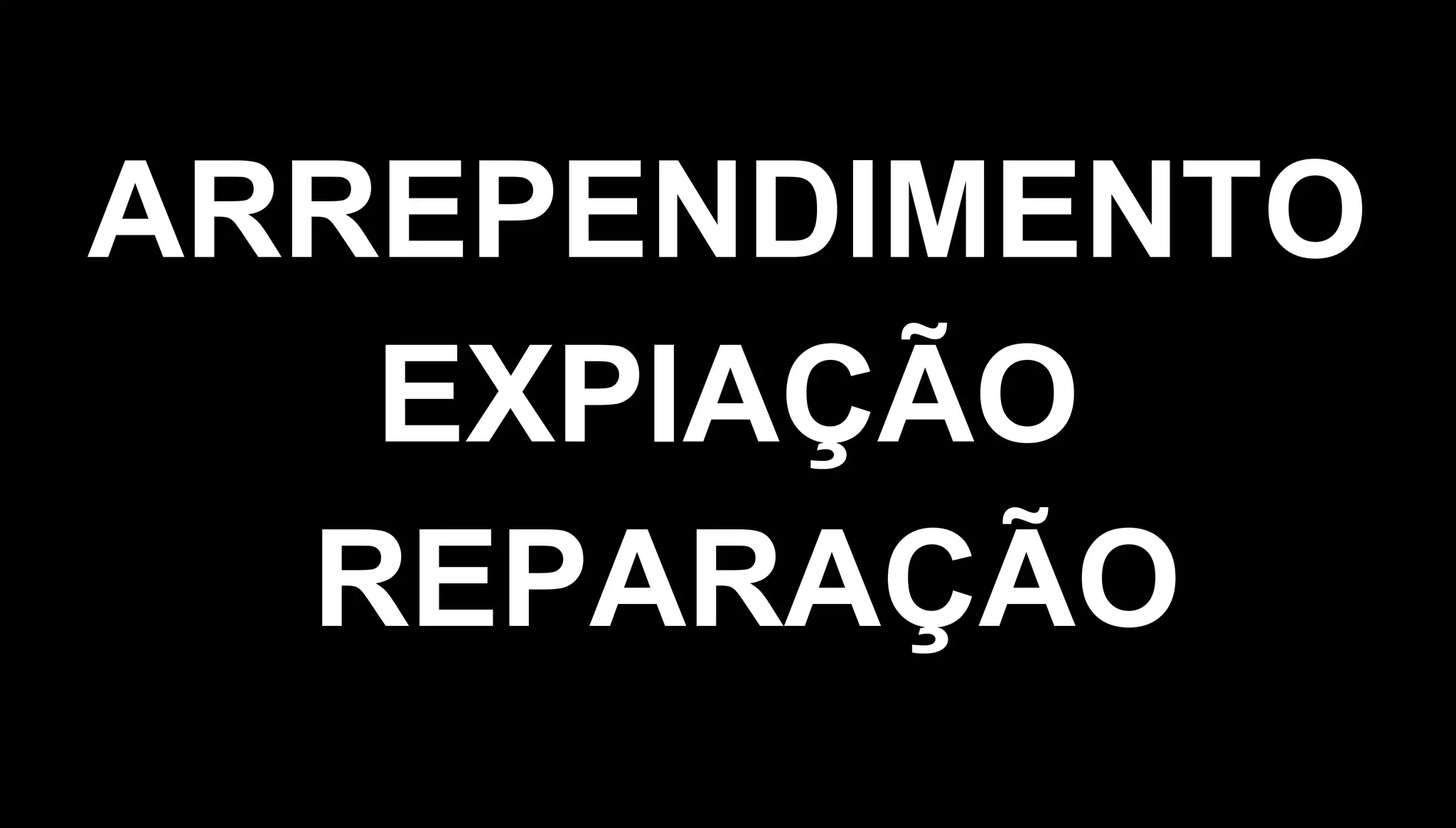 ARREPENDIMENTOARREPENDIMENTO
EXPIAÇÃOEXPIAÇÃO
REPARAÇÃOREPARAÇÃO
 