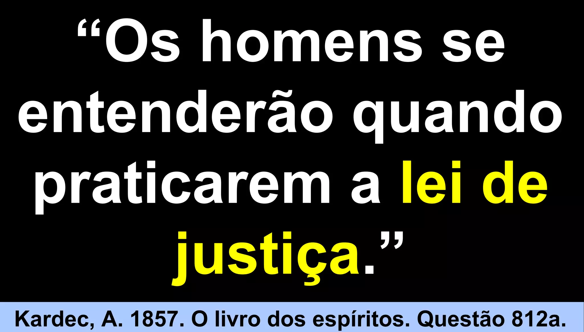 66
““Os homens seOs homens se
entenderão quandoentenderão quando
praticarem apraticarem a lei delei de
justiçajustiça.”.”
Kardec, A. 1857. O livro dos espíritos. Questão 812a.
 