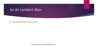 lei de Lambert-Beer
 de onde se pode concluir que:
a absorvancia é adimencional
 