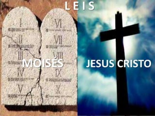 L E I S
MOISÉS JESUS CRISTO
 