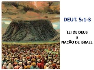 DEUT. 5:1-3
LEI DE DEUS
a
NAÇÃO DE ISRAEL
 