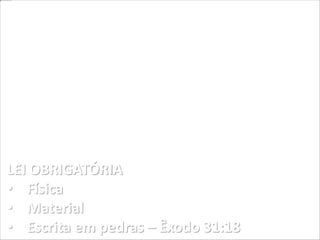 LEI OBRIGATÓRIA
• Física
• Material
• Escrita em pedras – Êxodo 31:18
 