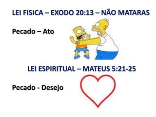LEI FISICA – EXODO 20:13 – NÃO MATARAS
Pecado – Ato
LEI ESPIRITUAL – MATEUS 5:21-25
Pecado - Desejo
 