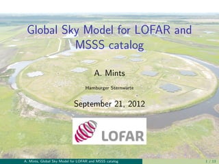 Global Sky Model for LOFAR and
          MSSS catalog

                                       A. Mints
                                  Hamburger Sternwarte


                            September 21, 2012




A. Mints, Global Sky Model for LOFAR and MSSS catalog    1 / 13
 