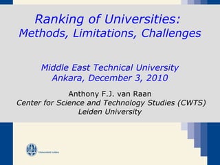 Ranking of Universities:  Methods, Limitations, Challenges   Middle East Technical University Ankara, December 3,  2010 Anthony F.J. van Raan   Center for Science and Technology Studies (CWTS) Leiden  University 