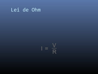 Lei de Ohm




                 V
             I =
                 R
 