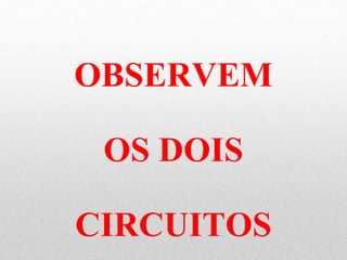 OBSERVEM
OS DOIS
CIRCUITOS
 