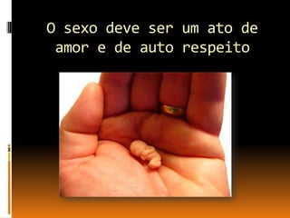 O sexo deve ser um ato de
amor e de auto respeito

 