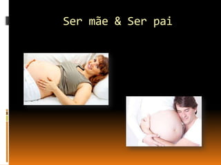 Ser mãe & Ser pai

 
