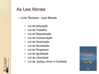 As Leis Morais
 Livro Terceiro - Leis Morais
 Lei de Adoração
 Lei do Trabalho
 Lei de Reprodução
 Lei de Conservação
 Lei de Destruição
 Lei de Sociedade
 Lei de Progresso
 Lei de Igualdade
 Lei de Liberdade
 Lei de Justiça, Amor e Caridade
 