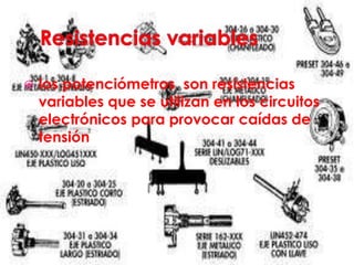  los potenciómetros son resistencias
variables que se utilizan en los circuitos
electrónicos para provocar caídas de
tensión