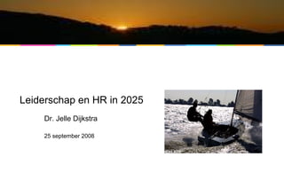 Leiderschap en HR in 2025 Dr. Jelle Dijkstra 25 september 2008 