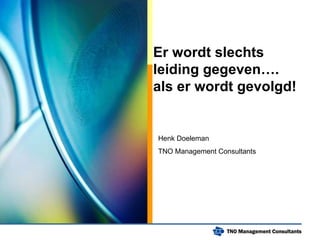 Er wordt slechts leiding gegeven….  als er wordt gevolgd! Henk Doeleman  TNO Management Consultants 