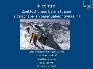In controlZoektocht naar balans tussen leiderschaps- en organisatieontwikkeling Versa management & consultancy Hans Kwakman MBA hans@versa-mc.nl 06-53659745 11 december 2009 