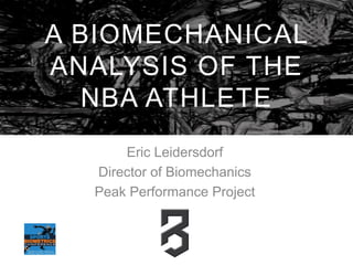 A BIOMECHANICAL
ANALYSIS OF THE
NBA ATHLETE
Eric Leidersdorf
Director of Biomechanics
Peak Performance Project
 