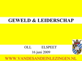 GEWELD & LEIDERSCHAP OLL  ELSPEET  16 juni 2009 WWW.VANDESANDEINLEZINGEN.NL 