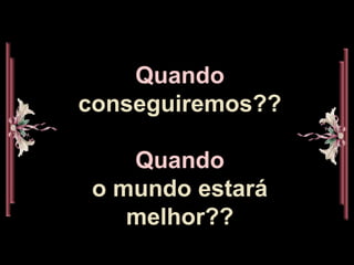 Quando conseguiremos??Quando o mundo estará  melhor??