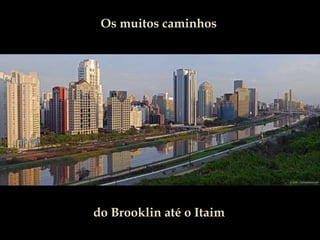 Os muitos caminhos
do Brooklin até o Itaim
 